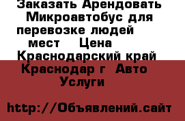 Заказать Арендовать Микроавтобус для перевозке людей.13-20 мест. › Цена ­ 900 - Краснодарский край, Краснодар г. Авто » Услуги   